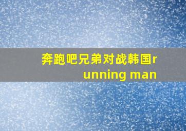 奔跑吧兄弟对战韩国running man